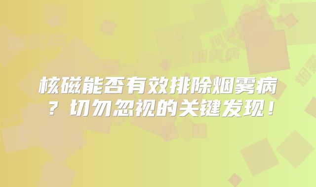核磁能否有效排除烟雾病？切勿忽视的关键发现！