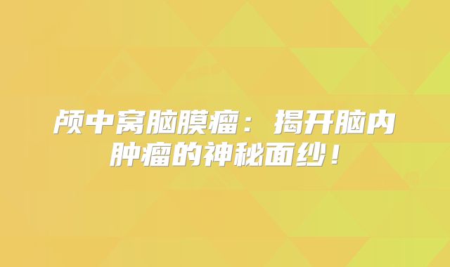 颅中窝脑膜瘤：揭开脑内肿瘤的神秘面纱！