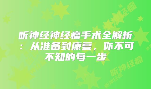 听神经神经瘤手术全解析：从准备到康复，你不可不知的每一步