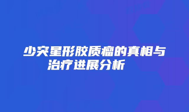 少突星形胶质瘤的真相与治疗进展分析  