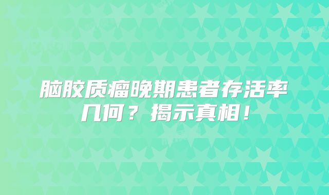 脑胶质瘤晚期患者存活率几何？揭示真相！
