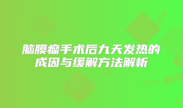 脑膜瘤手术后九天发热的成因与缓解方法解析