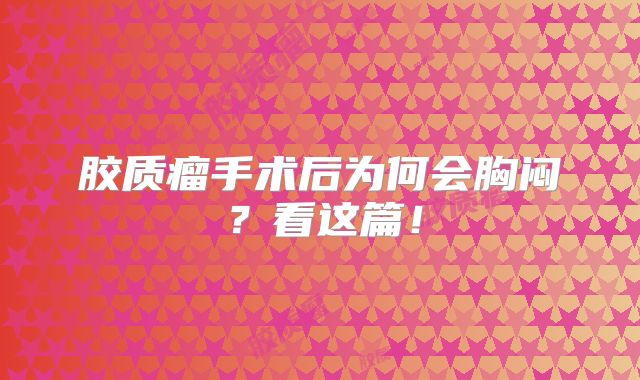 胶质瘤手术后为何会胸闷？看这篇！