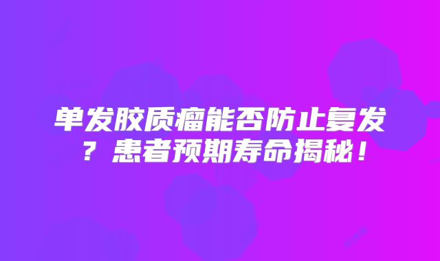 单发胶质瘤能否防止复发？患者预期寿命揭秘！