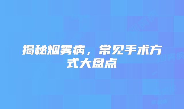 揭秘烟雾病，常见手术方式大盘点