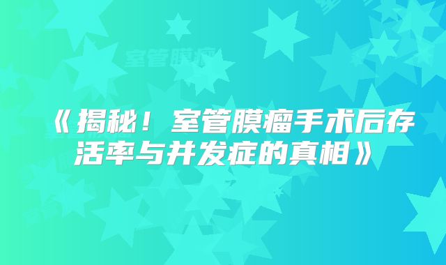 《揭秘！室管膜瘤手术后存活率与并发症的真相》