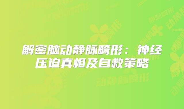 解密脑动静脉畸形：神经压迫真相及自救策略