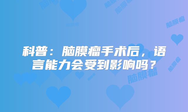 科普：脑膜瘤手术后，语言能力会受到影响吗？