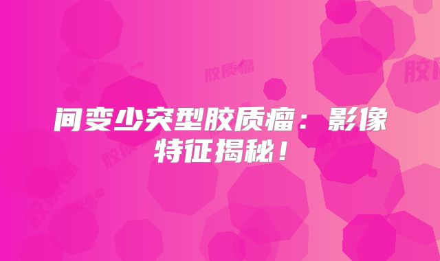 间变少突型胶质瘤：影像特征揭秘！