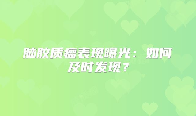 脑胶质瘤表现曝光：如何及时发现？