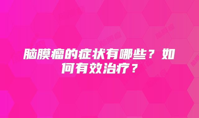 脑膜瘤的症状有哪些？如何有效治疗？