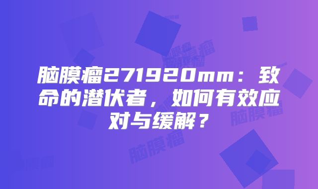 脑膜瘤271920mm：致命的潜伏者，如何有效应对与缓解？