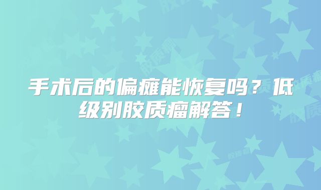 手术后的偏瘫能恢复吗？低级别胶质瘤解答！