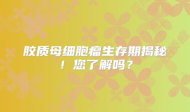 胶质母细胞瘤生存期揭秘！您了解吗？