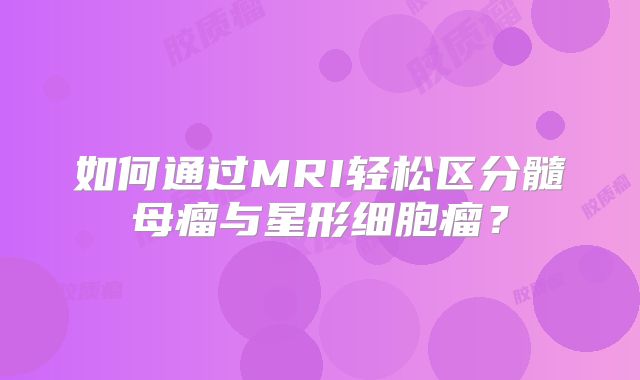 如何通过MRI轻松区分髓母瘤与星形细胞瘤？