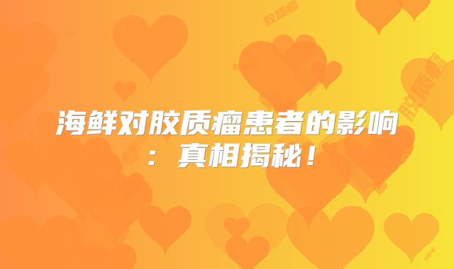 海鲜对胶质瘤患者的影响：真相揭秘！