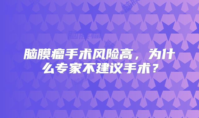 脑膜瘤手术风险高，为什么专家不建议手术？