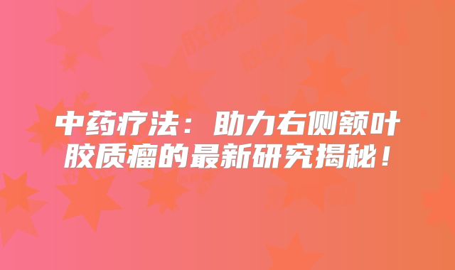 中药疗法：助力右侧额叶胶质瘤的最新研究揭秘！