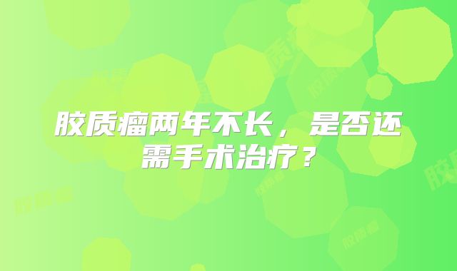 胶质瘤两年不长，是否还需手术治疗？