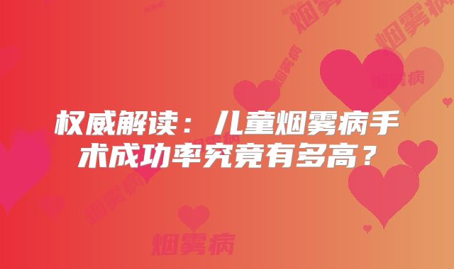 权威解读：儿童烟雾病手术成功率究竟有多高？
