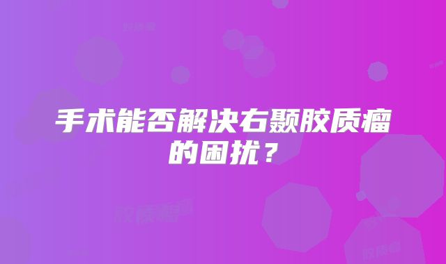 手术能否解决右颞胶质瘤的困扰？