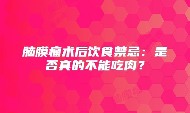脑膜瘤术后饮食禁忌：是否真的不能吃肉？