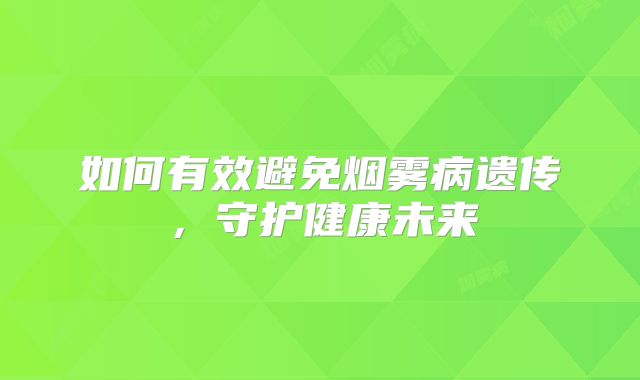 如何有效避免烟雾病遗传，守护健康未来