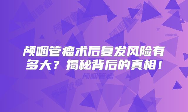 颅咽管瘤术后复发风险有多大？揭秘背后的真相！