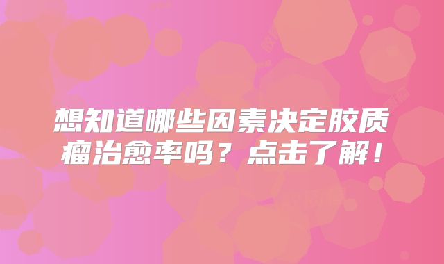 想知道哪些因素决定胶质瘤治愈率吗？点击了解！