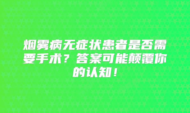 烟雾病无症状患者是否需要手术？答案可能颠覆你的认知！