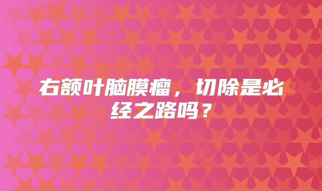 右额叶脑膜瘤，切除是必经之路吗？