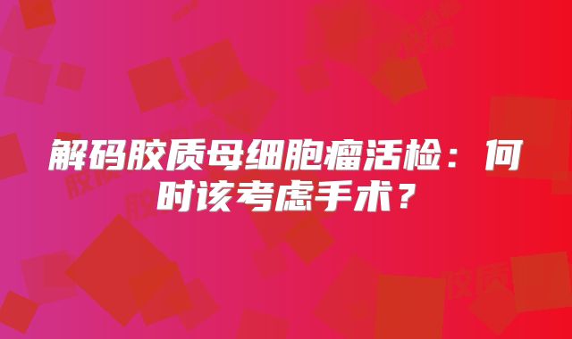 解码胶质母细胞瘤活检：何时该考虑手术？