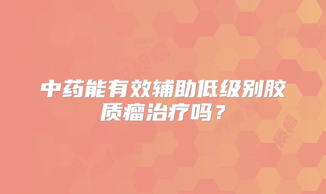 中药能有效辅助低级别胶质瘤治疗吗？