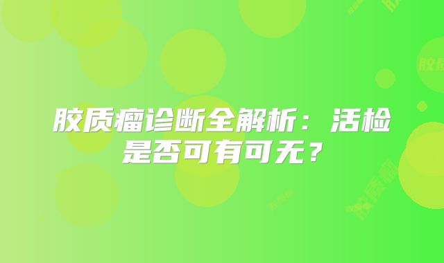 胶质瘤诊断全解析：活检是否可有可无？