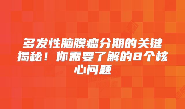 多发性脑膜瘤分期的关键揭秘！你需要了解的8个核心问题