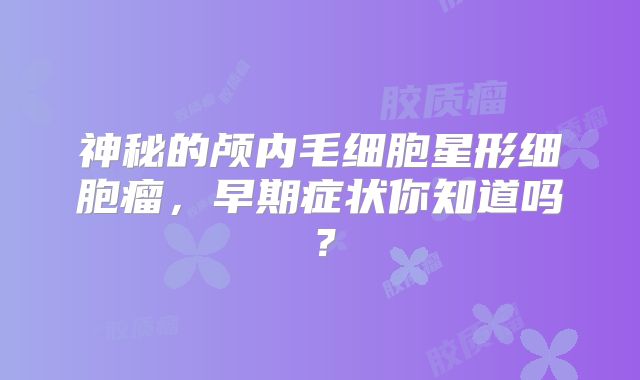 神秘的颅内毛细胞星形细胞瘤，早期症状你知道吗？