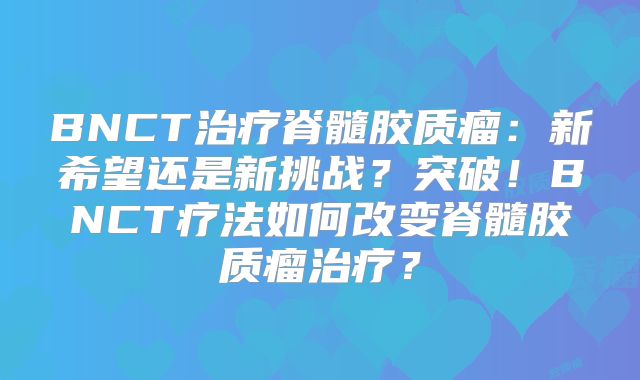 BNCT治疗脊髓胶质瘤：新希望还是新挑战？突破！BNCT疗法如何改变脊髓胶质瘤治疗？