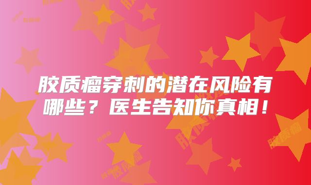 胶质瘤穿刺的潜在风险有哪些？医生告知你真相！