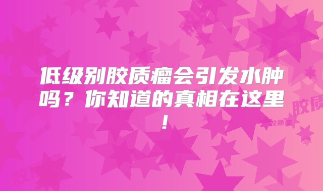 低级别胶质瘤会引发水肿吗？你知道的真相在这里！