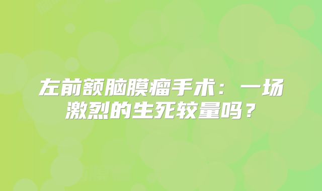 左前额脑膜瘤手术：一场激烈的生死较量吗？