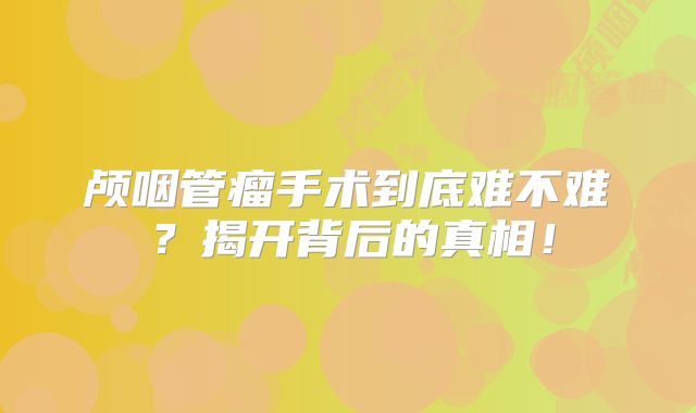 颅咽管瘤手术到底难不难？揭开背后的真相！
