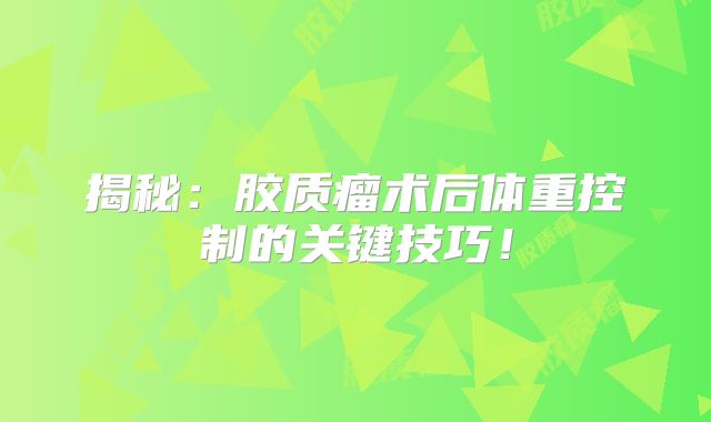 揭秘：胶质瘤术后体重控制的关键技巧！