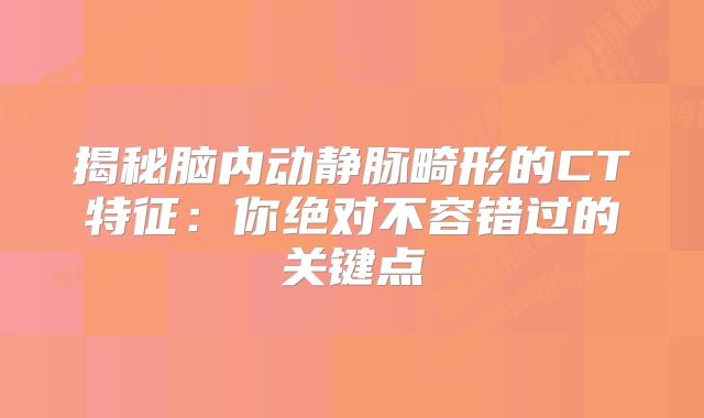 揭秘脑内动静脉畸形的CT特征：你绝对不容错过的关键点