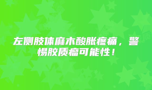 左侧肢体麻木酸胀疼痛，警惕胶质瘤可能性！