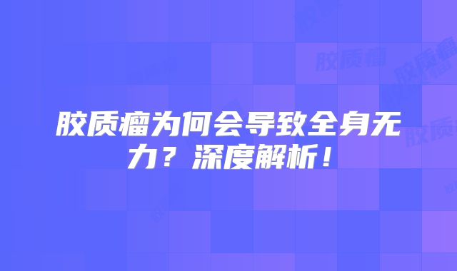 胶质瘤为何会导致全身无力？深度解析！