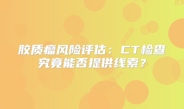 胶质瘤风险评估：CT检查究竟能否提供线索？