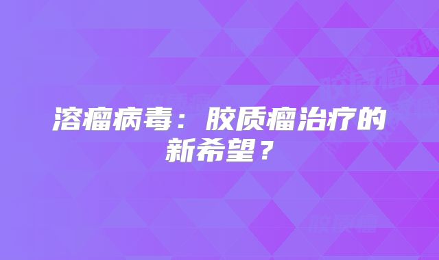 溶瘤病毒：胶质瘤治疗的新希望？