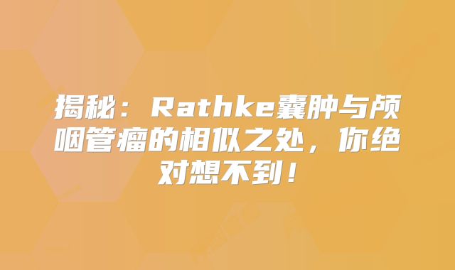 揭秘：Rathke囊肿与颅咽管瘤的相似之处，你绝对想不到！