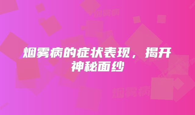 烟雾病的症状表现，揭开神秘面纱