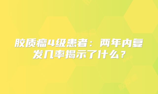 胶质瘤4级患者：两年内复发几率揭示了什么？